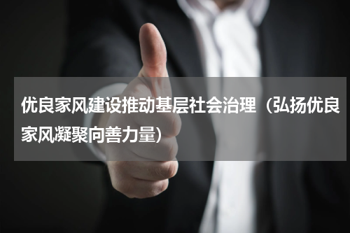 优良家风建设推动基层社会治理（弘扬优良家风凝聚向善力量）