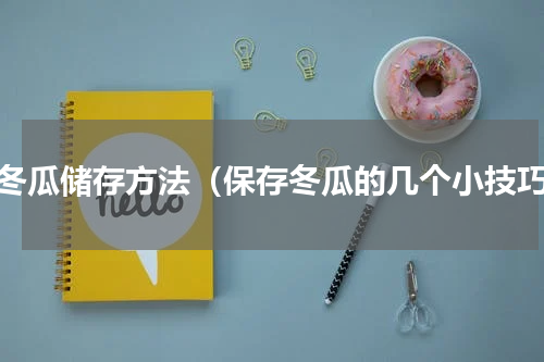 小冬瓜储存方法（保存冬瓜的几个小技巧）