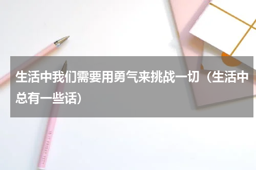 生活中我们需要用勇气来挑战一切（生活中总有一些话）