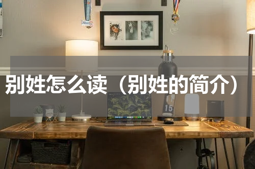 别姓怎么读（别姓的简介）