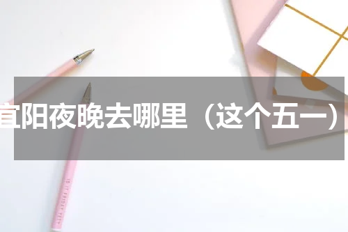 宜阳夜晚去哪里（这个五一）