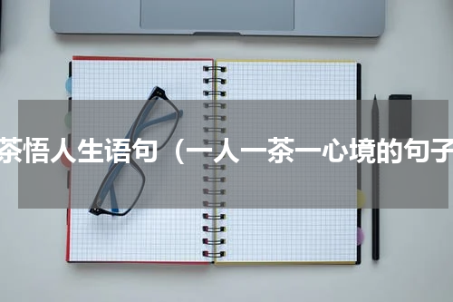 禅茶悟人生语句（一人一茶一心境的句子）