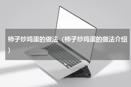 柿子炒鸡蛋的做法（柿子炒鸡蛋的做法介绍）