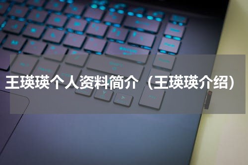 王瑛瑛个人资料简介（王瑛瑛介绍）