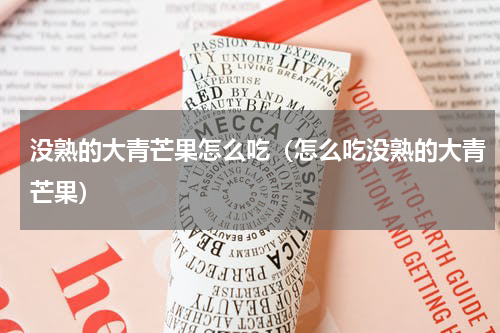 没熟的大青芒果怎么吃（怎么吃没熟的大青芒果）