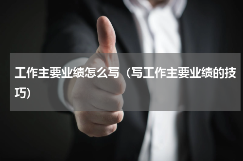 工作主要业绩怎么写（写工作主要业绩的技巧）