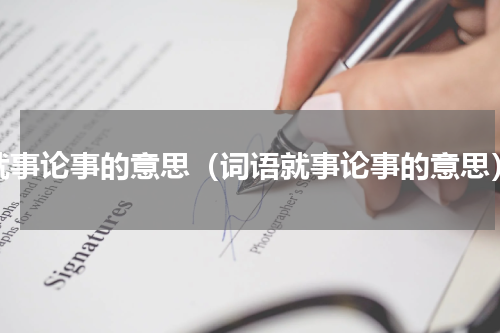 就事论事的意思（词语就事论事的意思）
