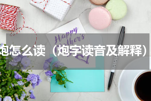 炮怎么读（炮字读音及解释）