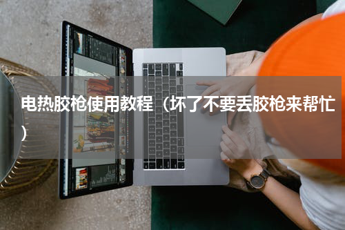电热胶枪使用教程（坏了不要丢胶枪来帮忙）