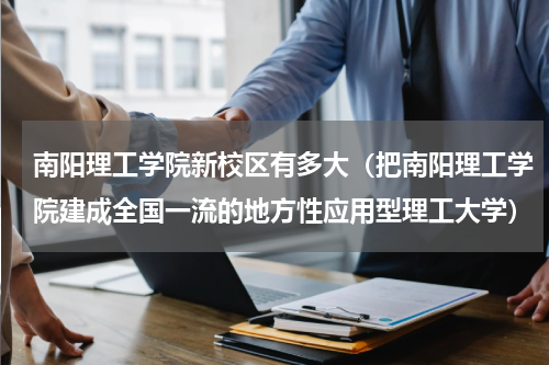 南阳理工学院新校区有多大（把南阳理工学院建成全国一流的地方性应用型理工大学）
