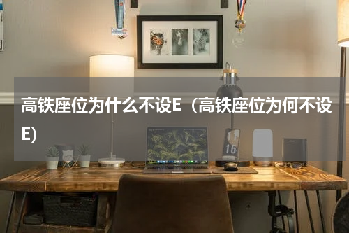 高铁座位为什么不设E（高铁座位为何不设E）