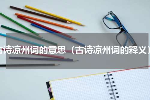 古诗凉州词的意思（古诗凉州词的释义）