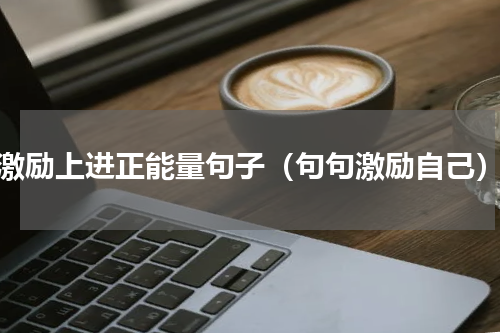 激励上进正能量句子（句句激励自己）