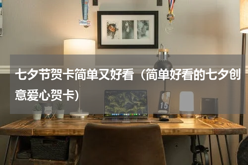七夕节贺卡简单又好看（简单好看的七夕创意爱心贺卡）
