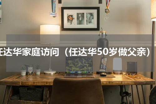 任达华家庭访问（任达华50岁做父亲）