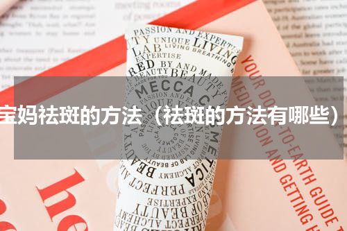 宝妈祛斑的方法（祛斑的方法有哪些）