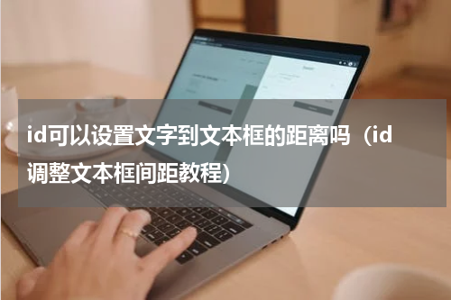 id可以设置文字到文本框的距离吗（id调整文本框间距教程）