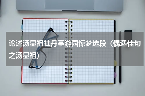 论述汤显祖牡丹亭游园惊梦选段（偶遇佳句之汤显祖）