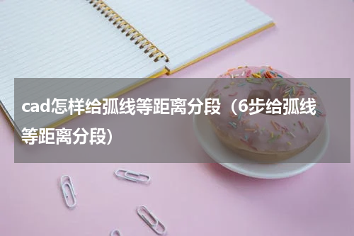 cad怎样给弧线等距离分段（6步给弧线等距离分段）