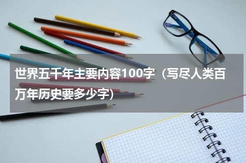 世界五千年主要内容100字（写尽人类百万年历史要多少字）