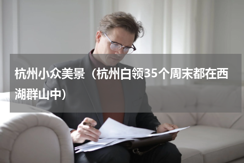 杭州小众美景（杭州白领35个周末都在西湖群山中）