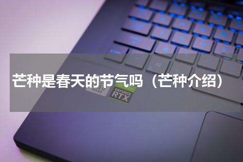 芒种是春天的节气吗（芒种介绍）