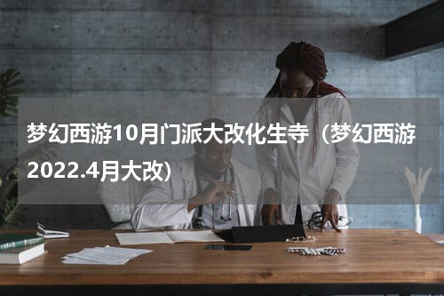 梦幻西游10月门派大改化生寺（梦幻西游2022.4月大改）