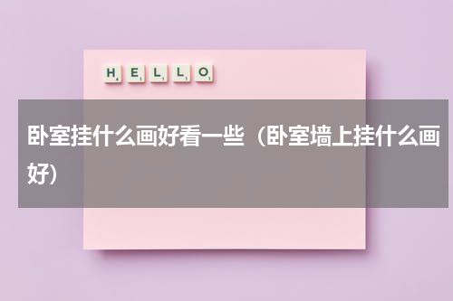 卧室挂什么画好看一些（卧室墙上挂什么画好）