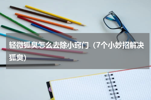 轻微狐臭怎么去除小窍门（7个小妙招解决狐臭）