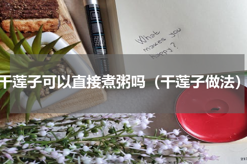 干莲子可以直接煮粥吗（干莲子做法）