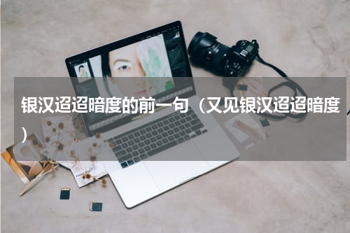 银汉迢迢暗度的前一句（又见银汉迢迢暗度）