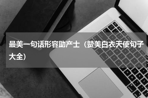 最美一句话形容助产士（赞美白衣天使句子大全）