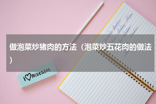 做泡菜炒猪肉的方法（泡菜炒五花肉的做法）