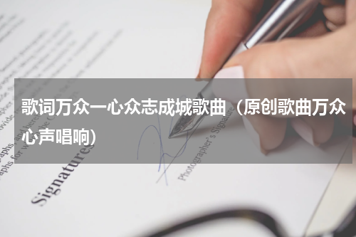 歌词万众一心众志成城歌曲（原创歌曲万众心声唱响）