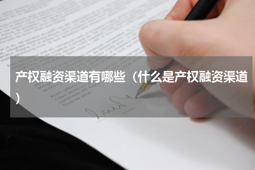 产权融资渠道有哪些（什么是产权融资渠道）