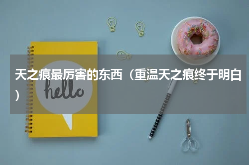 天之痕最厉害的东西（重温天之痕终于明白）