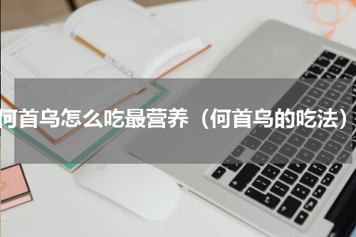 何首乌怎么吃最营养（何首乌的吃法）
