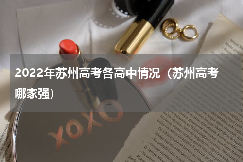 2022年苏州高考各高中情况（苏州高考哪家强）
