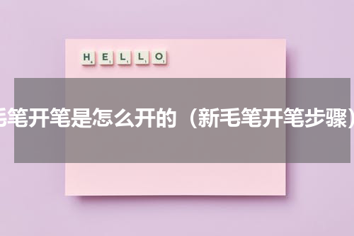 毛笔开笔是怎么开的（新毛笔开笔步骤）