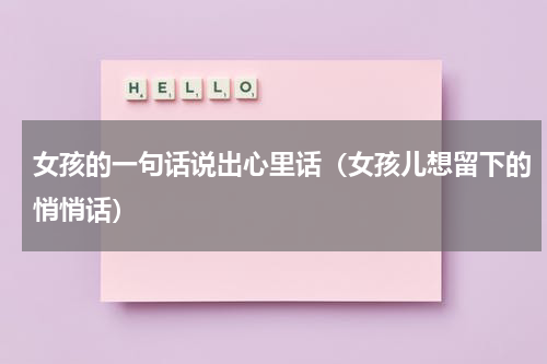 女孩的一句话说出心里话（女孩儿想留下的悄悄话）