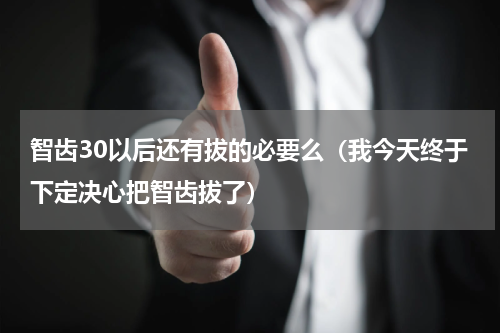 智齿30以后还有拔的必要么（我今天终于下定决心把智齿拔了）