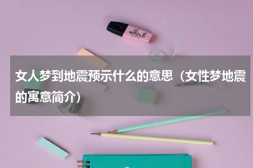 女人梦到地震预示什么的意思（女性梦地震的寓意简介）