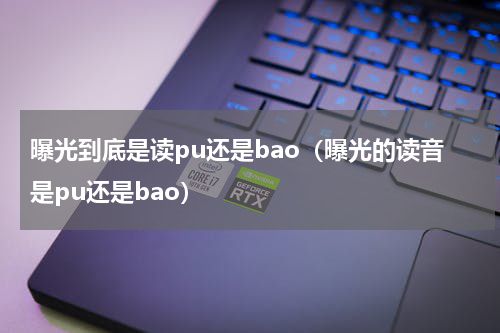 曝光到底是读pu还是bao（曝光的读音是pu还是bao）