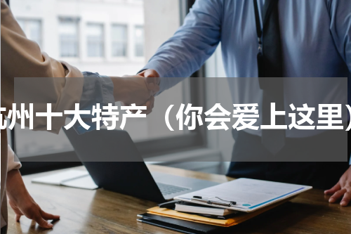 杭州十大特产（你会爱上这里）