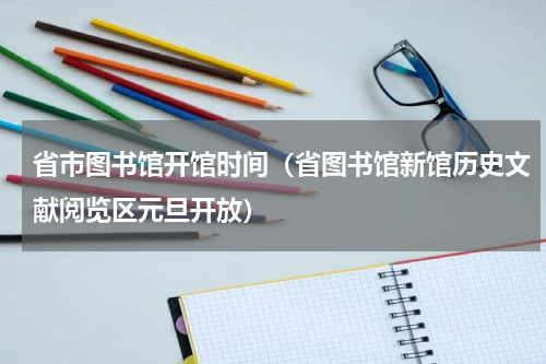 省市图书馆开馆时间（省图书馆新馆历史文献阅览区元旦开放）