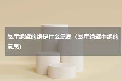 悬崖绝壁的绝是什么意思（悬崖绝壁中绝的意思）