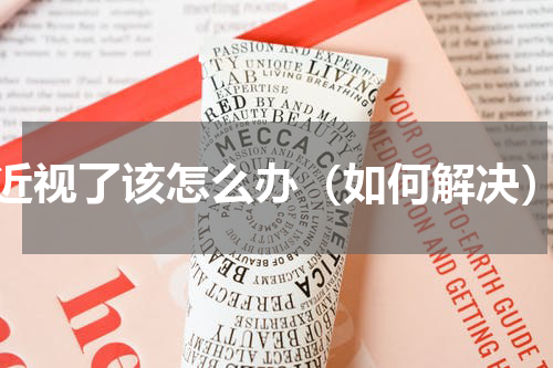 近视了该怎么办（如何解决）
