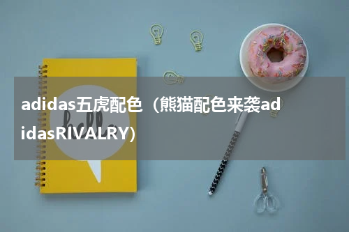 adidas五虎配色（熊猫配色来袭adidasRIVALRY）