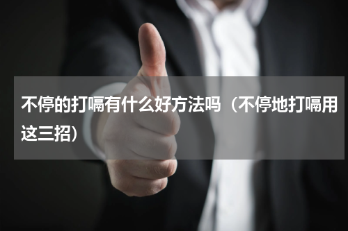 不停的打嗝有什么好方法吗（不停地打嗝用这三招）