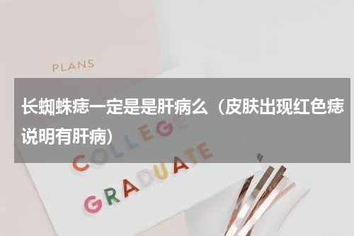长蜘蛛痣一定是是肝病么（皮肤出现红色痣说明有肝病）